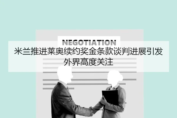 米兰推进莱奥续约奖金条款谈判进展引发外界高度关注