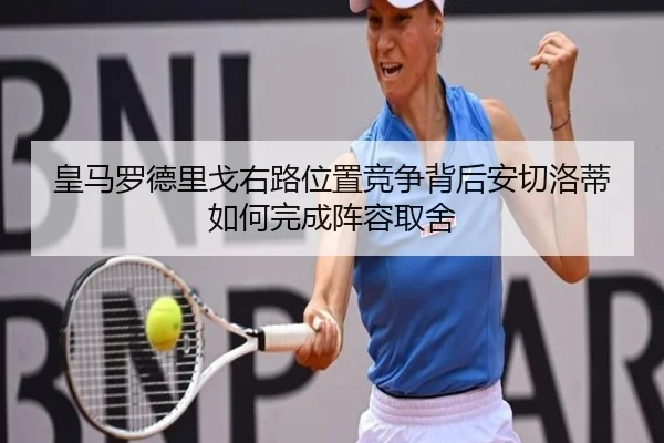 皇马罗德里戈右路位置竞争背后安切洛蒂如何完成阵容取舍