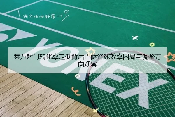 莱万射门转化率走低背后巴萨锋线效率困局与调整方向观察